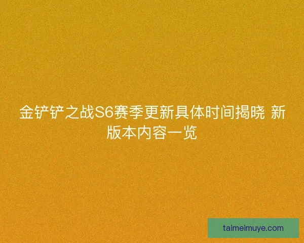 金铲铲之战S6赛季更新具体时间揭晓 新版本内容一览